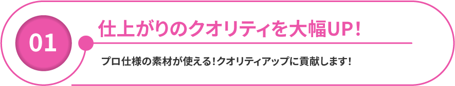 仕上がりのクオリティを大幅にUP！プロ仕様の素材が使える！クオリティアップに貢献します！